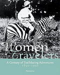Women Travelers: A Century Of Trailblazing Adventures 1850-1950