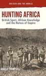 Hunting Africa: British Sport, African Knowledge And The Nature Of Empire