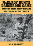 McElroy Hunts Dangerous Game: Campfire Tales About Big Game Hunting On Six Continents