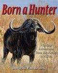 Born A Hunter: Hunting Adventures From The Arctic To Africa
