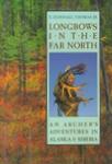 Longbows In The Far North: An Archer's Adventures In Alaska And Siberia