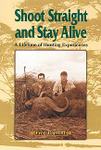 Shoot Straight And Stay Alive: A Lifetime Of Hunting Experiences
