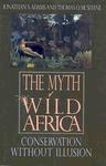 The Myth Of Wild Africa: Conservation Without Illusion