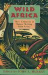 Wild Africa: Three Centuries Of Nature Writing From Africa
