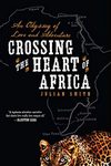 Crossing The Heart Of Africa: An Odyssey Of Love And Adventure