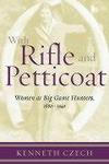 With Rifle & Petticoat: Women As Big Game Hunters, 1880-1940