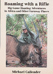 Roaming With A Rifle: Big Game Hunting In Africa And Other Faraway Places