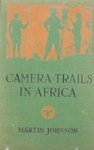 Camera Trails In Africa: A Photographer's Safari In British East Africa
