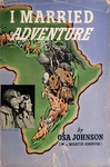 I Married Adventure: The Lives Of Martin And Osa Johnson