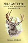 Wild And Fair: Tales of Hunting Big Game In North America